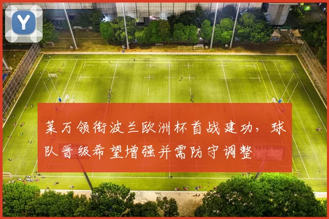 莱万领衔波兰欧洲杯首战建功,球队晋级希望增强并需防守调整