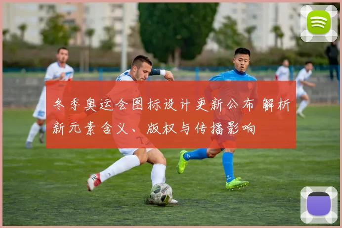 冬季奥运会图标设计更新公布 解析新元素含义、版权与传播影响