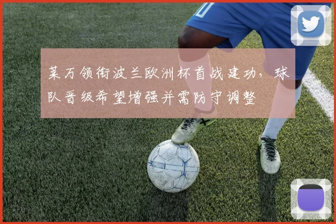 莱万领衔波兰欧洲杯首战建功,球队晋级希望增强并需防守调整