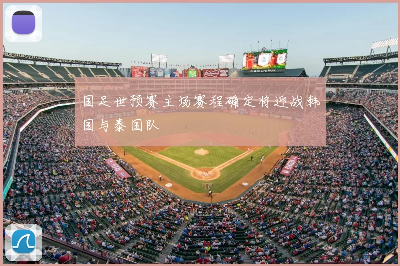 国足世预赛主场赛程确定将迎战韩国与泰国队