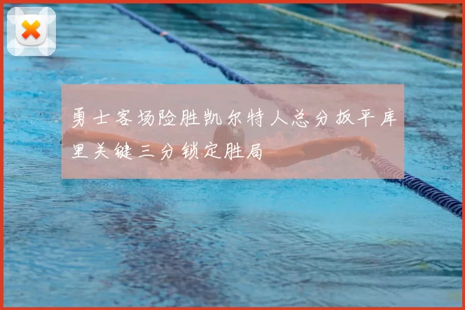 勇士客场险胜凯尔特人总分扳平库里关键三分锁定胜局