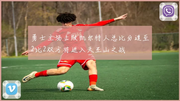 勇士主场击败凯尔特人总比分追至2比2双方将进入天王山之战