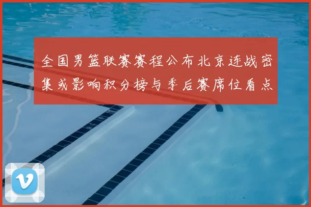 全国男篮联赛赛程公布北京连战密集或影响积分榜与季后赛席位看点