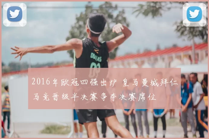 2016年欧冠四强出炉 皇马曼城拜仁马竞晋级半决赛争夺决赛席位