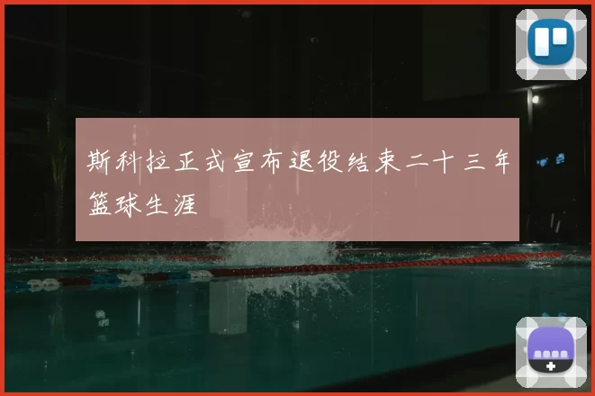 斯科拉正式宣布退役结束二十三年篮球生涯