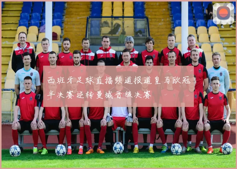 西班牙足球直播频道报道皇马欧冠半决赛逆转曼城晋级决赛