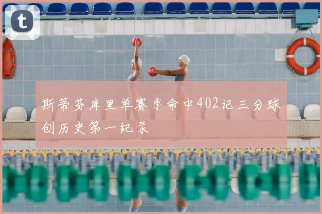 斯蒂芬库里单赛季命中402记三分球创历史第一纪录